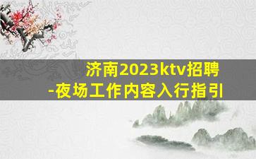 济南2023ktv招聘-夜场工作内容入行指引